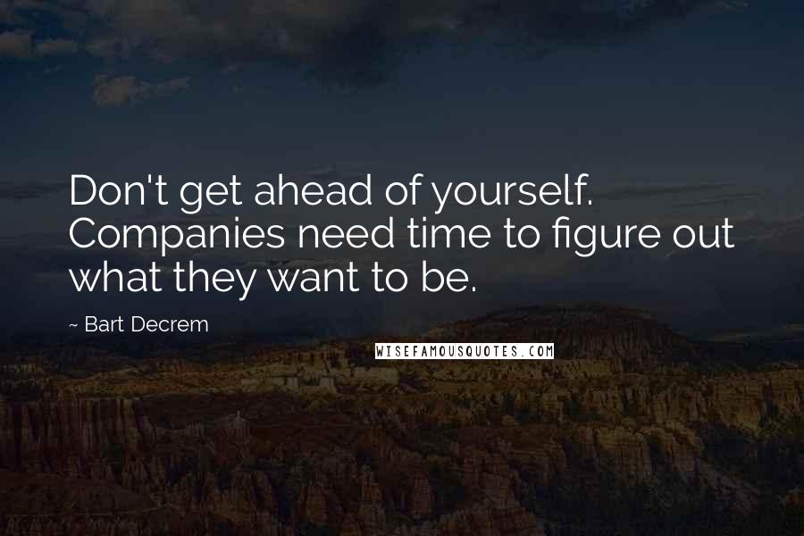 Bart Decrem Quotes: Don't get ahead of yourself. Companies need time to figure out what they want to be.