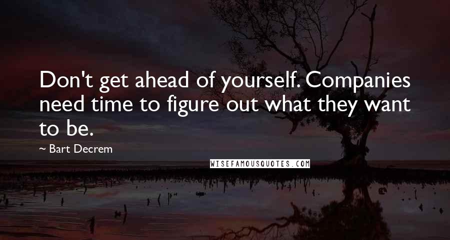 Bart Decrem Quotes: Don't get ahead of yourself. Companies need time to figure out what they want to be.