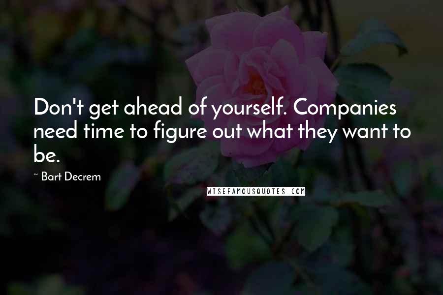 Bart Decrem Quotes: Don't get ahead of yourself. Companies need time to figure out what they want to be.