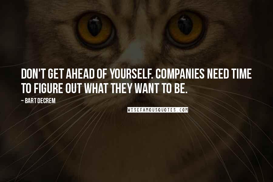 Bart Decrem Quotes: Don't get ahead of yourself. Companies need time to figure out what they want to be.