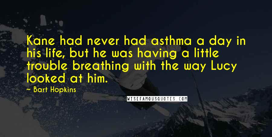 Bart Hopkins Quotes: Kane had never had asthma a day in his life, but he was having a little trouble breathing with the way Lucy looked at him.