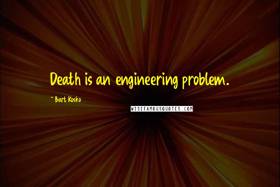 Bart Kosko Quotes: Death is an engineering problem.