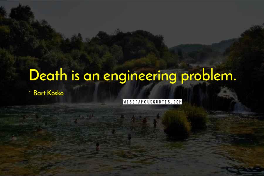 Bart Kosko Quotes: Death is an engineering problem.