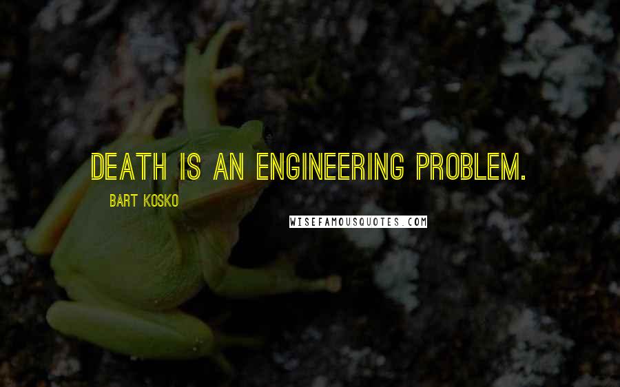 Bart Kosko Quotes: Death is an engineering problem.