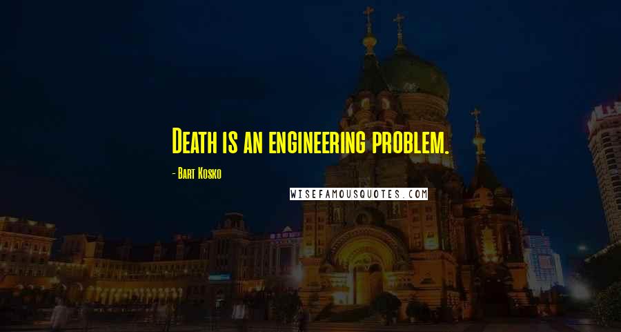 Bart Kosko Quotes: Death is an engineering problem.