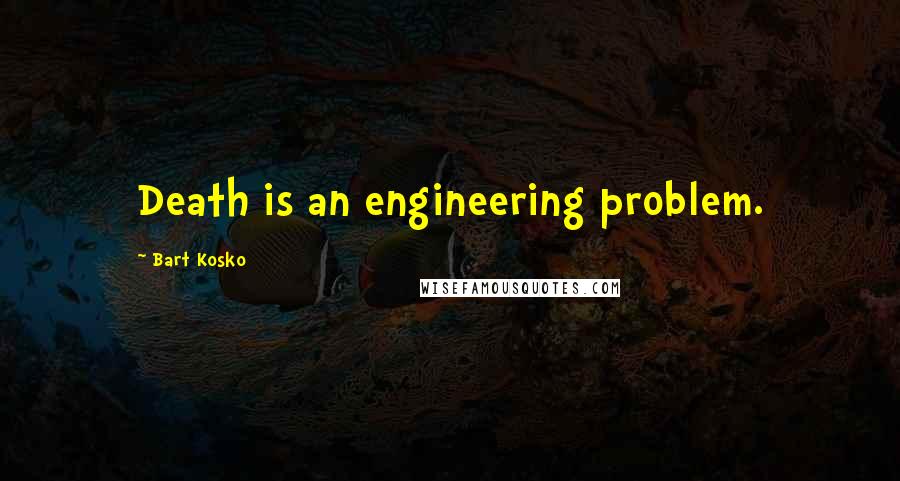 Bart Kosko Quotes: Death is an engineering problem.