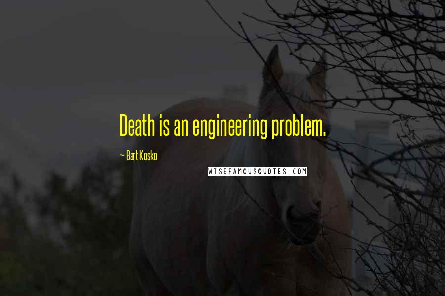 Bart Kosko Quotes: Death is an engineering problem.