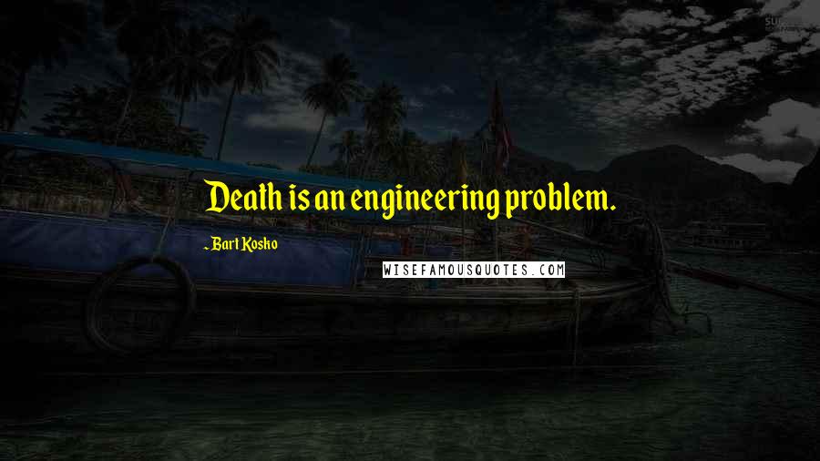 Bart Kosko Quotes: Death is an engineering problem.