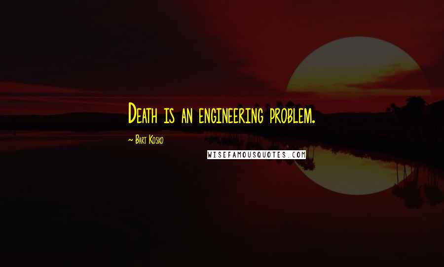 Bart Kosko Quotes: Death is an engineering problem.