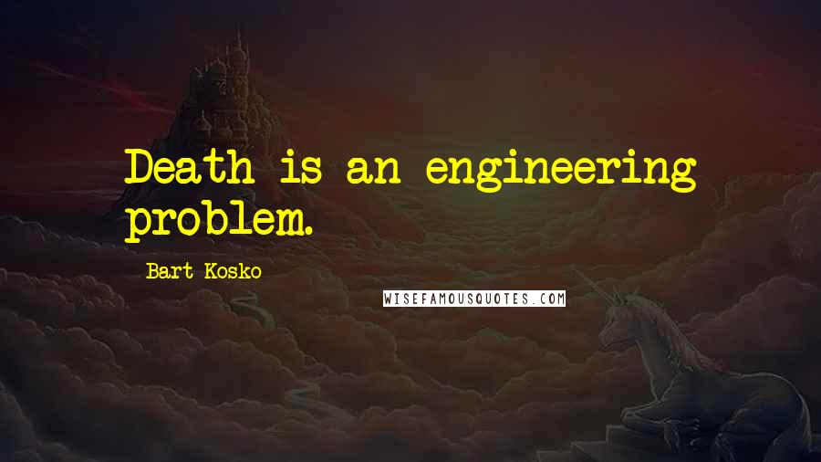 Bart Kosko Quotes: Death is an engineering problem.