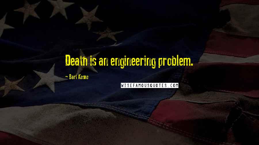 Bart Kosko Quotes: Death is an engineering problem.