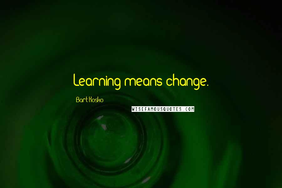 Bart Kosko Quotes: Learning means change.