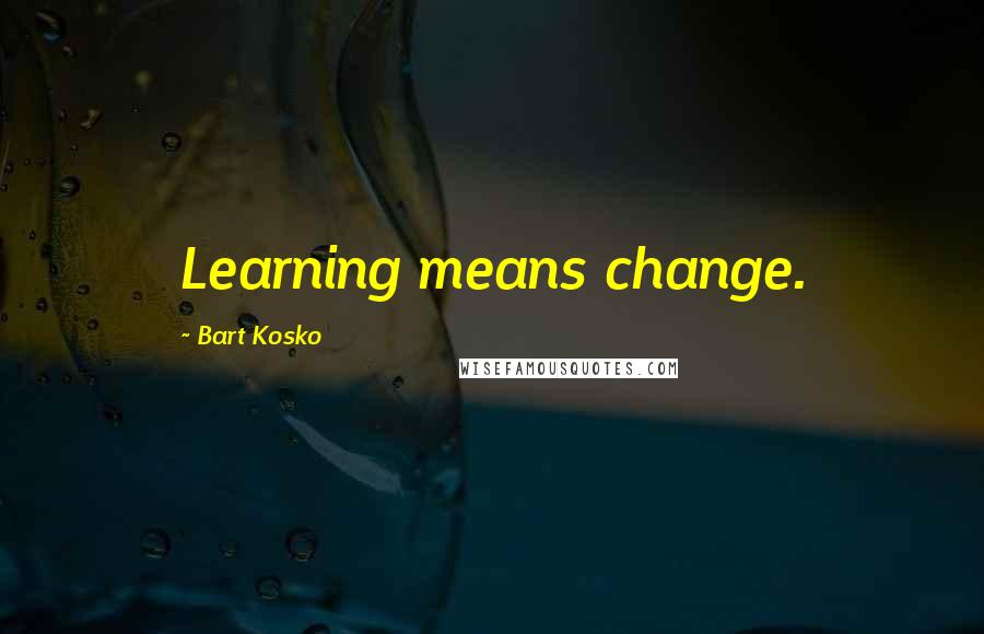 Bart Kosko Quotes: Learning means change.