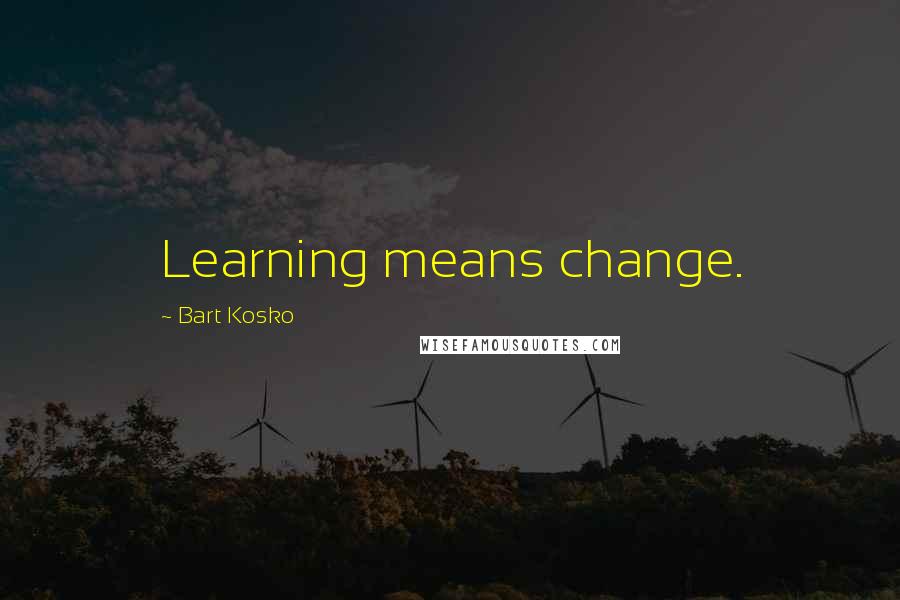 Bart Kosko Quotes: Learning means change.