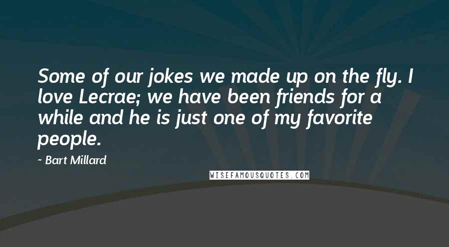 Bart Millard Quotes: Some of our jokes we made up on the fly. I love Lecrae; we have been friends for a while and he is just one of my favorite people.