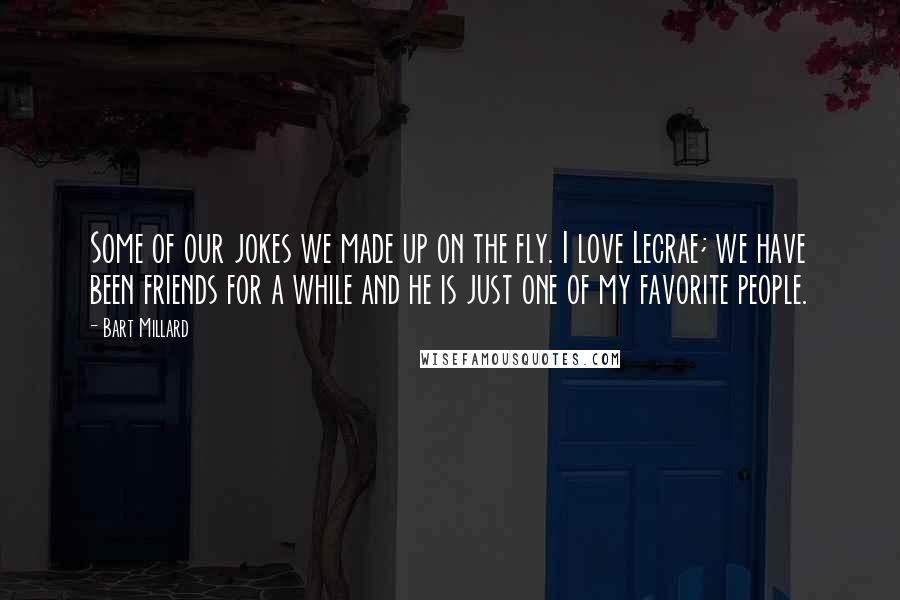 Bart Millard Quotes: Some of our jokes we made up on the fly. I love Lecrae; we have been friends for a while and he is just one of my favorite people.