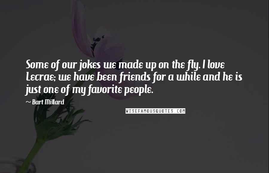 Bart Millard Quotes: Some of our jokes we made up on the fly. I love Lecrae; we have been friends for a while and he is just one of my favorite people.