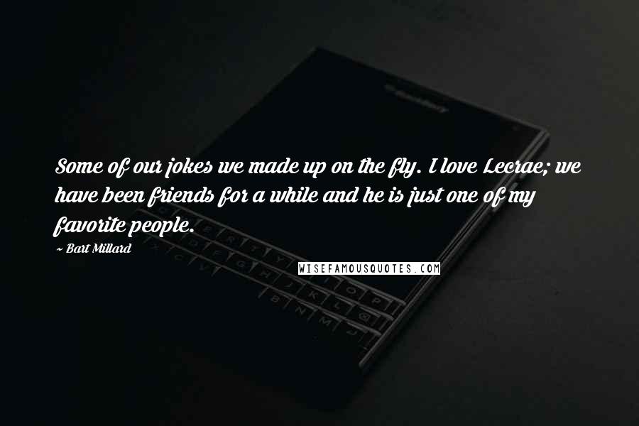 Bart Millard Quotes: Some of our jokes we made up on the fly. I love Lecrae; we have been friends for a while and he is just one of my favorite people.