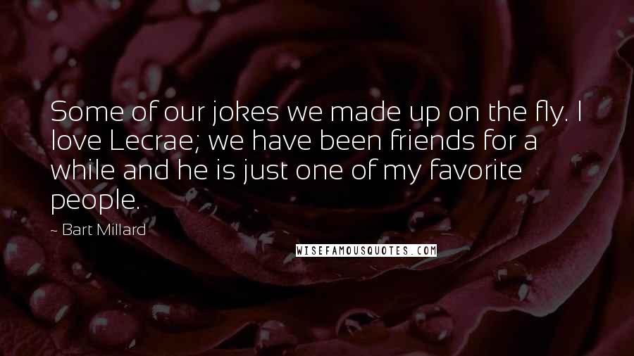 Bart Millard Quotes: Some of our jokes we made up on the fly. I love Lecrae; we have been friends for a while and he is just one of my favorite people.