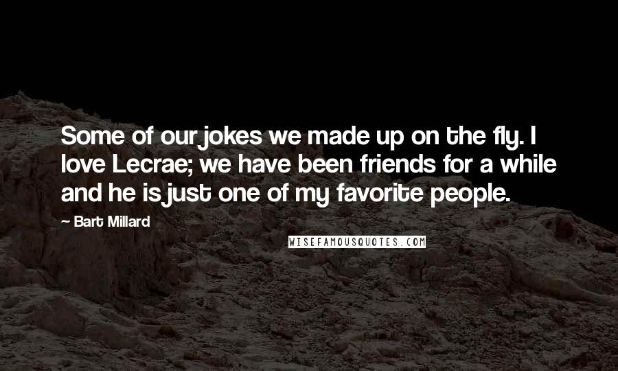 Bart Millard Quotes: Some of our jokes we made up on the fly. I love Lecrae; we have been friends for a while and he is just one of my favorite people.
