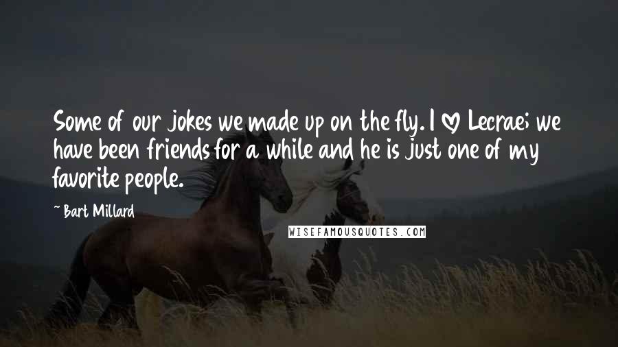 Bart Millard Quotes: Some of our jokes we made up on the fly. I love Lecrae; we have been friends for a while and he is just one of my favorite people.