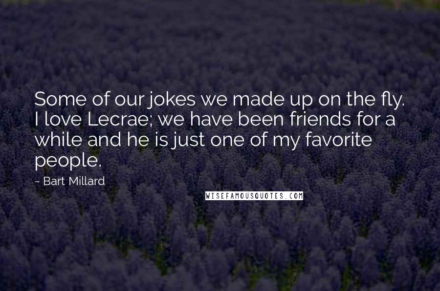 Bart Millard Quotes: Some of our jokes we made up on the fly. I love Lecrae; we have been friends for a while and he is just one of my favorite people.