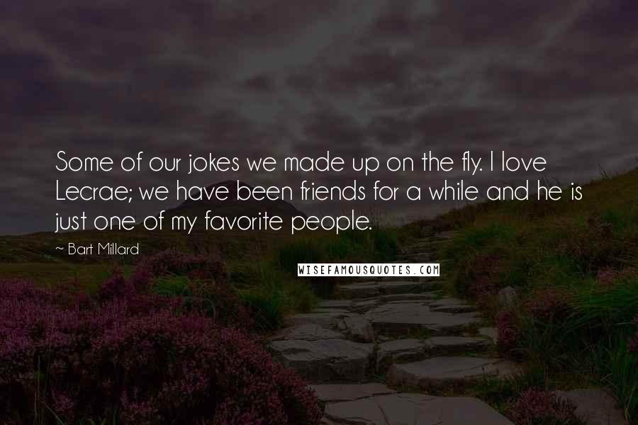 Bart Millard Quotes: Some of our jokes we made up on the fly. I love Lecrae; we have been friends for a while and he is just one of my favorite people.