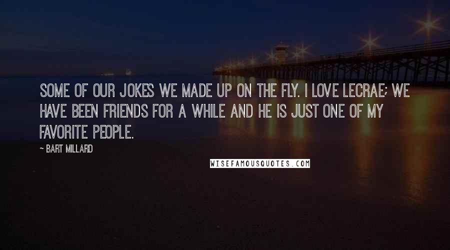 Bart Millard Quotes: Some of our jokes we made up on the fly. I love Lecrae; we have been friends for a while and he is just one of my favorite people.