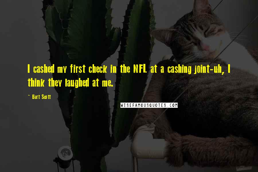 Bart Scott Quotes: I cashed my first check in the NFL at a cashing joint-uh, I think they laughed at me.