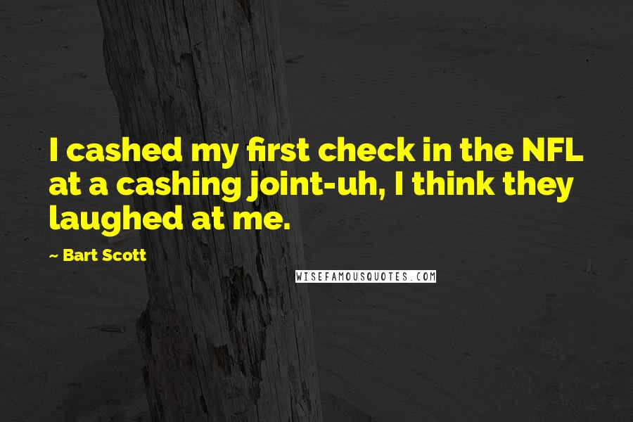 Bart Scott Quotes: I cashed my first check in the NFL at a cashing joint-uh, I think they laughed at me.