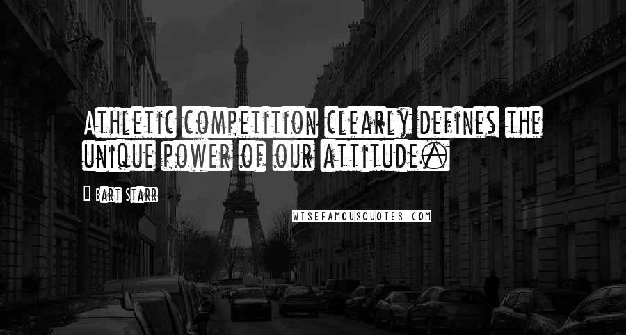 Bart Starr Quotes: Athletic competition clearly defines the unique power of our attitude.