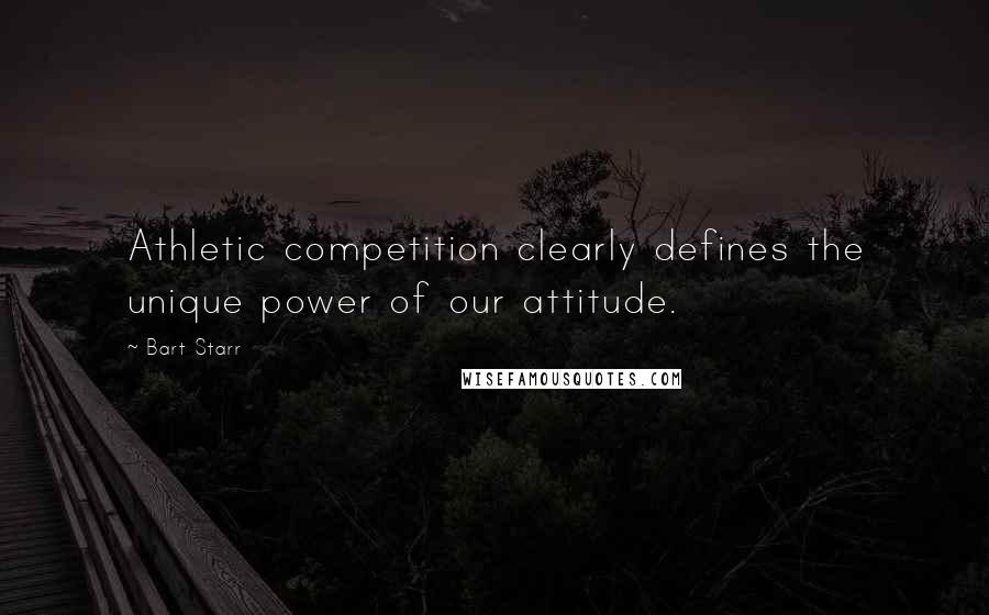 Bart Starr Quotes: Athletic competition clearly defines the unique power of our attitude.