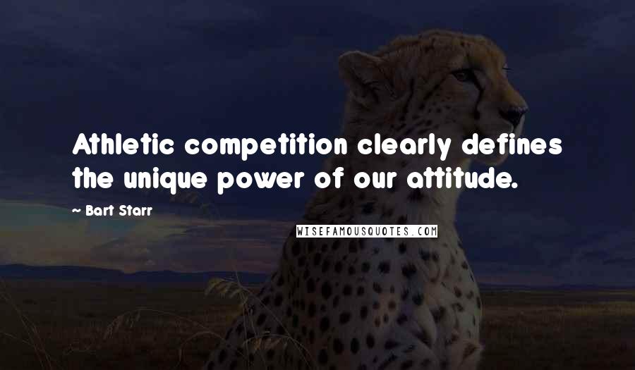 Bart Starr Quotes: Athletic competition clearly defines the unique power of our attitude.