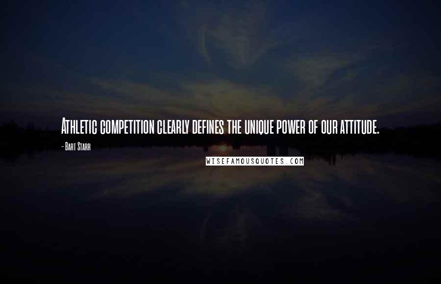 Bart Starr Quotes: Athletic competition clearly defines the unique power of our attitude.