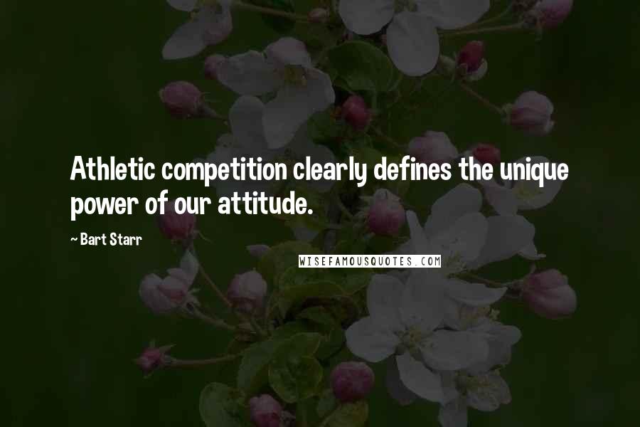 Bart Starr Quotes: Athletic competition clearly defines the unique power of our attitude.