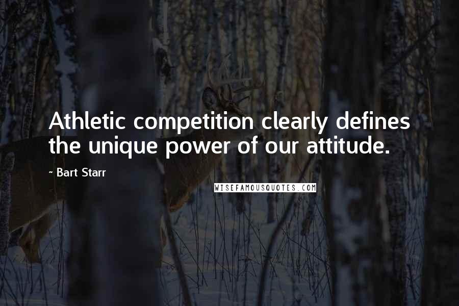 Bart Starr Quotes: Athletic competition clearly defines the unique power of our attitude.