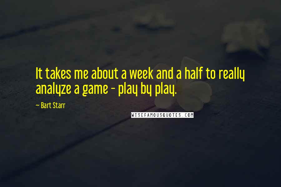 Bart Starr Quotes: It takes me about a week and a half to really analyze a game - play by play.