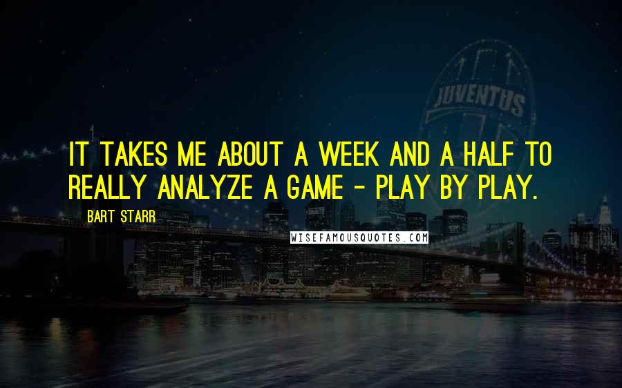 Bart Starr Quotes: It takes me about a week and a half to really analyze a game - play by play.