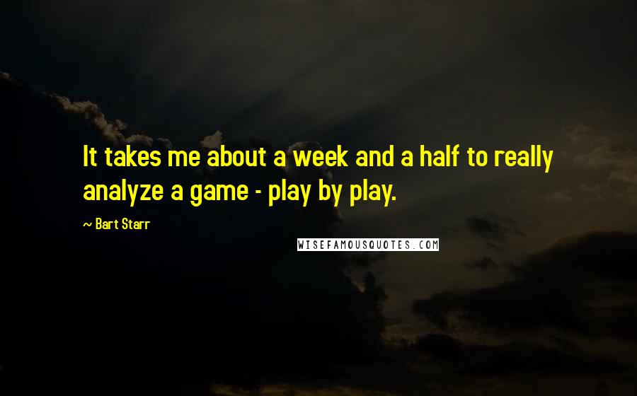 Bart Starr Quotes: It takes me about a week and a half to really analyze a game - play by play.