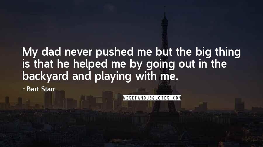 Bart Starr Quotes: My dad never pushed me but the big thing is that he helped me by going out in the backyard and playing with me.