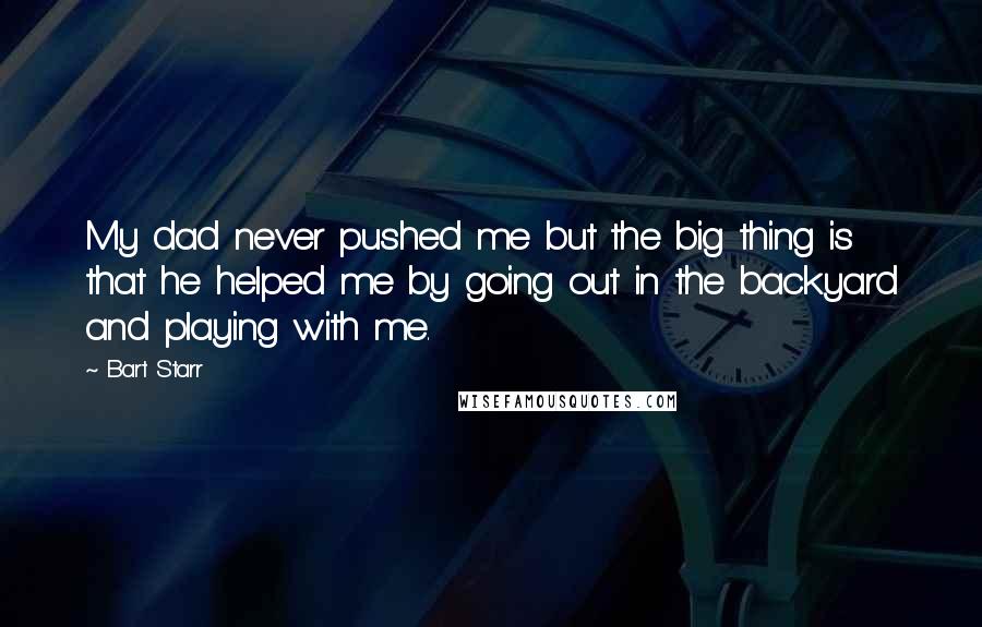 Bart Starr Quotes: My dad never pushed me but the big thing is that he helped me by going out in the backyard and playing with me.