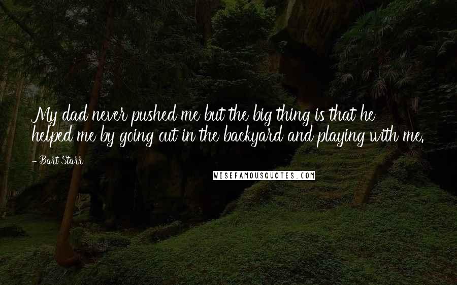 Bart Starr Quotes: My dad never pushed me but the big thing is that he helped me by going out in the backyard and playing with me.