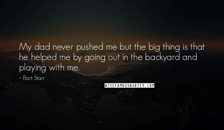 Bart Starr Quotes: My dad never pushed me but the big thing is that he helped me by going out in the backyard and playing with me.