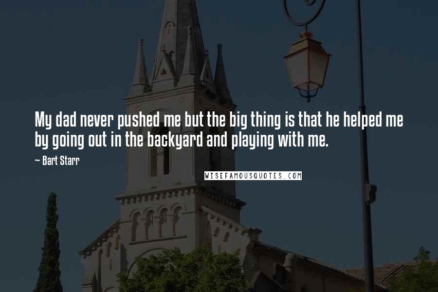 Bart Starr Quotes: My dad never pushed me but the big thing is that he helped me by going out in the backyard and playing with me.