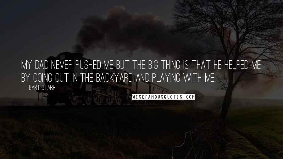 Bart Starr Quotes: My dad never pushed me but the big thing is that he helped me by going out in the backyard and playing with me.