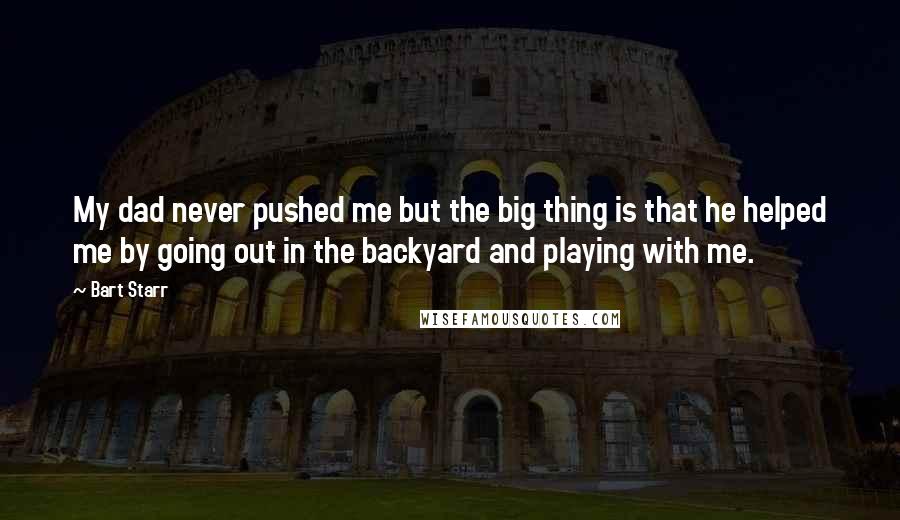 Bart Starr Quotes: My dad never pushed me but the big thing is that he helped me by going out in the backyard and playing with me.