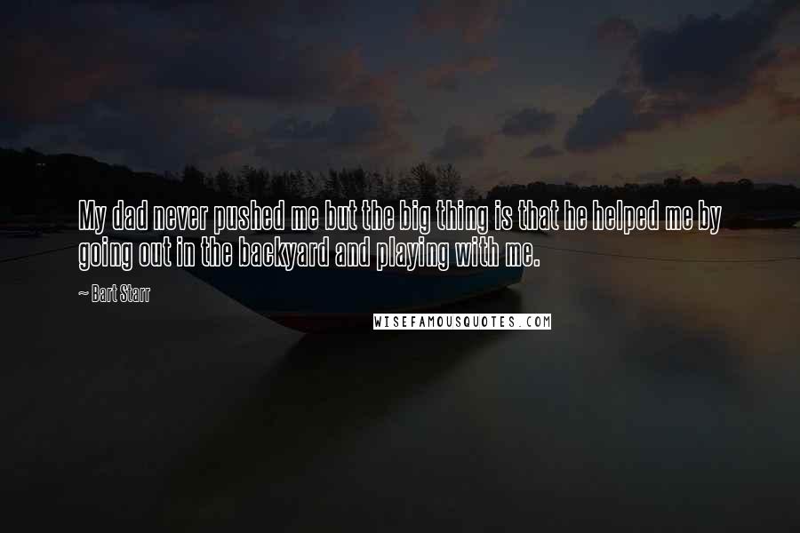 Bart Starr Quotes: My dad never pushed me but the big thing is that he helped me by going out in the backyard and playing with me.