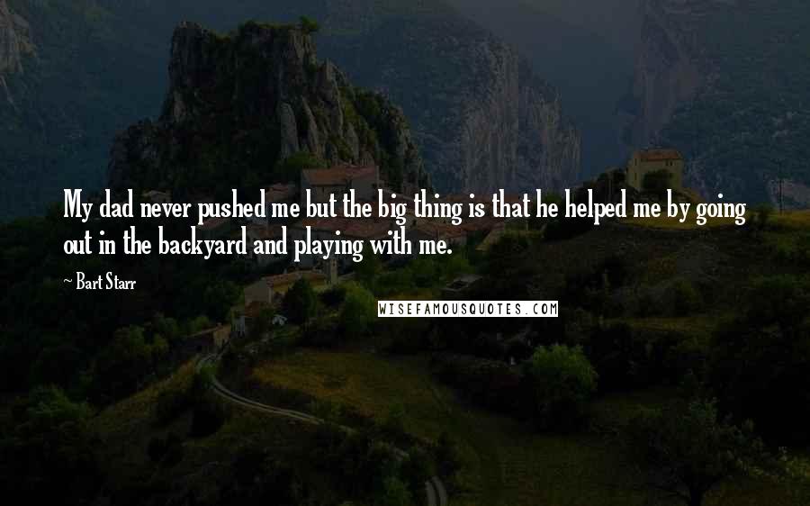 Bart Starr Quotes: My dad never pushed me but the big thing is that he helped me by going out in the backyard and playing with me.