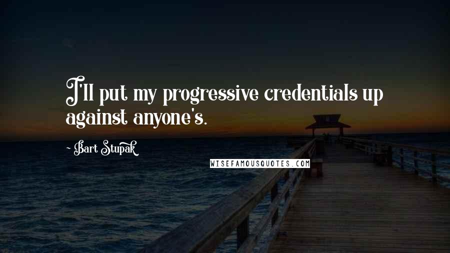 Bart Stupak Quotes: I'll put my progressive credentials up against anyone's.