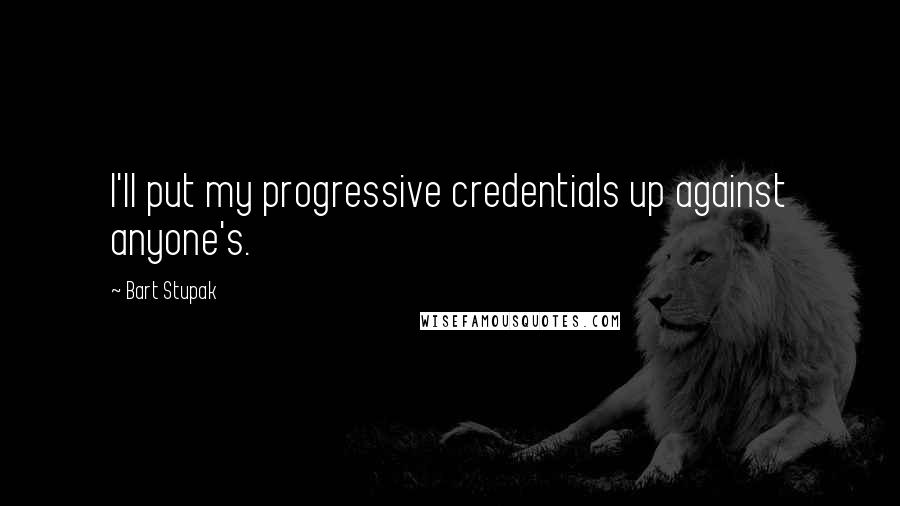 Bart Stupak Quotes: I'll put my progressive credentials up against anyone's.